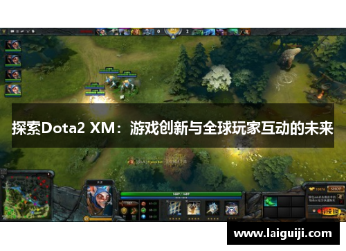 探索Dota2 XM：游戏创新与全球玩家互动的未来